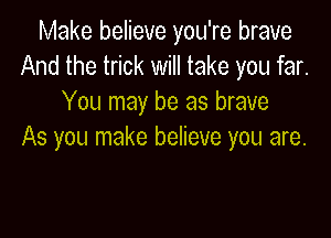 Make believe you're brave
And the trick will take you far.
You may be as brave

As you make believe you are.