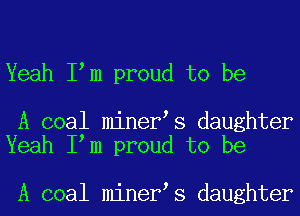 Yeah I m proud to be

A coal miner s daughter
Yeah I m proud to be

A coal miner s daughter