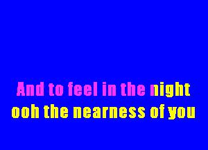 End to feel in the night
mm the nearness oismu