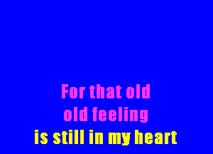 Format old
old feeling
is still in my heart