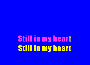 Still in my heart
Still in my heart