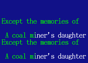 Except the memories of

A coal miner s daughter
Except the memories of

A coal miner s daughter