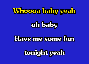 Whoooa baby yeah

oh baby

Have me some fun

tonight yeah