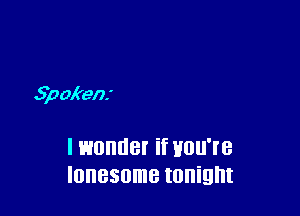 Spokens

I wonder if Hou're
lonesome tonight