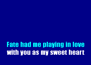 Fate had me nlaving in Iowa
with you as my sweet heart