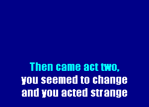 Then came 38! H30,
H01! seemed to change
allll H0 acted Strange