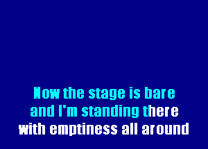 H013 the stage iS bare
and I'm standing II'IBI'B
with emminess all around