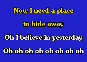 Now I need a place
to hide away

Oh I believe in yesterday
Oh oh oh oh oh oh oh oh