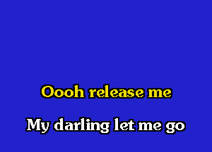 Oooh release me

My darling let me go