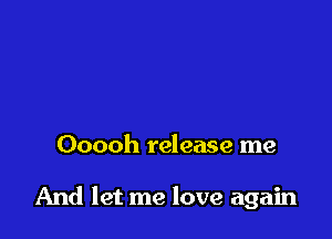 Ooooh release me

And let me love again