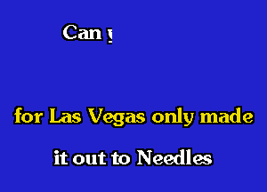 for Las Vegas only made

it out to Needles