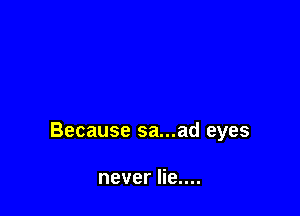 Because sa...ad eyes

never lie....