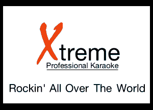 treme

P'IT-fER-i-TVTI Qrmk?

Rockin' All Over The World