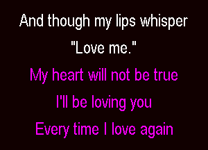 And though my lips whisper

Love me.