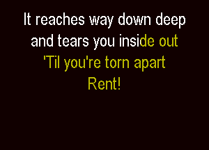 Hreachesxmaydomnldeep
and tears you inside out
Hlyouketon1apad

Rent!