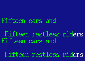 Fifteen cars and

Fifteen restless riders
Fifteen cars and

Fifteen restless riders