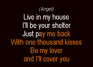 (Ange!)
Live in my house
I'll be your shelter

Just pay me back
With one thousand kisses
Be my lover
and I'll cover you
