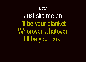 (Both)

Just slip me on
I'll be your blanket

Wherever whatever
I'll be your coat