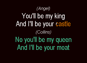 (Ange!)
You'll be my king

And I'll be your castle
(Coffins)

No you'll be my queen
And I'll be your moat