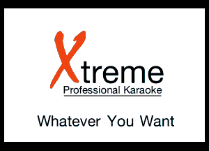 treme

P'IT-fER-i-TVTI Qrmk?

Whatever You Want