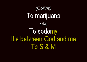 (COHJHS)

To marijuana
(AM)

To sodomy

It's between God and me
To S 8 M