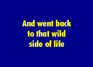 And went back

Io Ihul wild
side of life