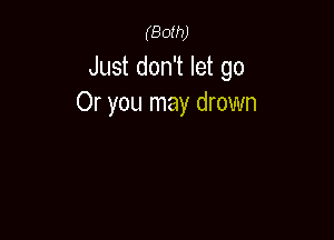 (Both)

Just don't let go
Or you may drown