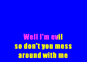 L'Hell I'm evil
so dun'wnu mess
amundwith me