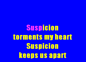Susnicion

torments my heart
Susnicion
keens us anart