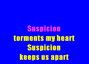 Susnicion

torments my heart
Susnicion
keens us anart