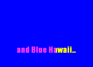 and Blue Hawaii