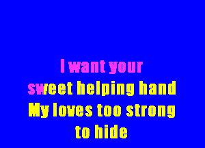 Iwant HUI

sweet helning hand
E3111 loves too strong
to hide