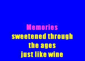 Memories

sweetened through
the ages
iust like wine