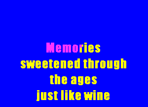 Memories

sweetened through
the ages
iust like wine