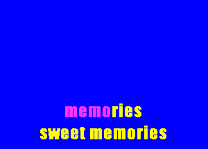memories
sweet memories