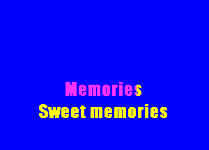Memories
Sweet IIIBIIIOI'iBS