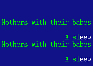 Mothers with their babes

A sleep
Mothers with their babes

A sleep