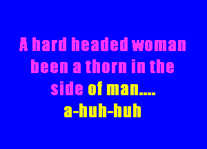 H ham headed woman
IIBBII a thorn ill IE
side (It man....
a-IIuII-Ilull