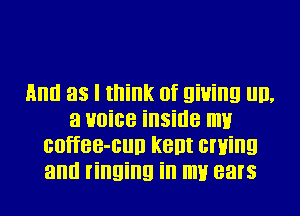 And as I think of giving ml,
3 voice inside my
coffee-cun kent owing
antl ringing in my ears