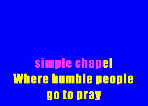 simnle chanel
Where humble neonle
90 to may