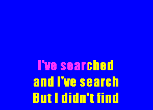 I've searched
and I've search
But I didn't find