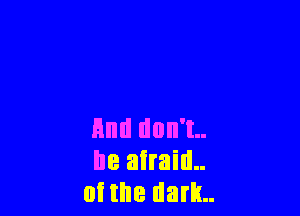 Hm! don't

I18 afraid..
of the dam.