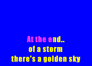 At the end..
M a storm
there's a golden slm