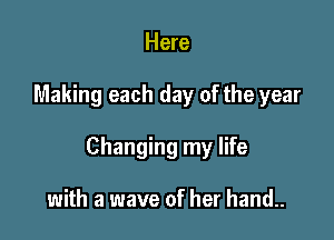 Here

Making each day of the year

Changing my life

with a wave of her hand..