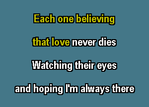 Each one believing
that love never dies

Watching their eyes

and hoping I'm always there