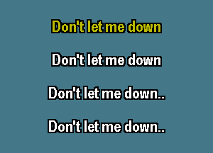 Don't let me down
Don't let me down

Don't let me down..

Don't let me down..