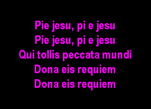 Pie jesu, pi e jesu
Pie jesu, pi e jesu

Qui tollis peccata mundi
Dona eis requiem
Dona eis requiem