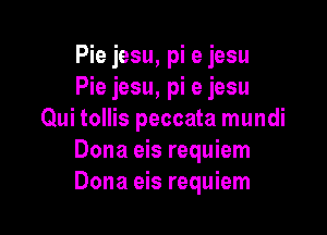 Pie jesu, pi e jesu
Pie jesu, pi e jesu

Qui tollis peccata mundi
Dona eis requiem
Dona eis requiem