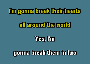 I'm gonna break their hearts

all around the world
Yes, I'm

gonna break them in two