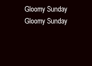 Gloomy Sunday

Gloomy Sunday